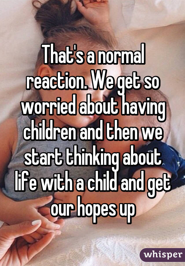 That's a normal reaction. We get so worried about having children and then we start thinking about life with a child and get our hopes up