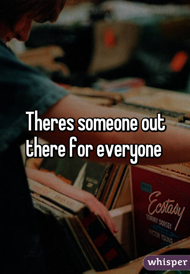 Theres someone out there for everyone 