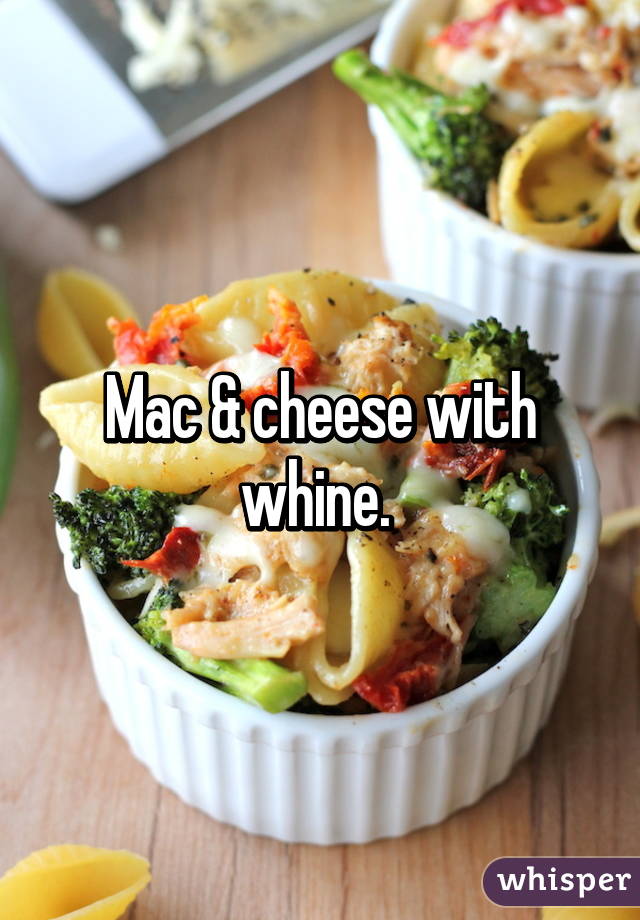 Mac & cheese with whine. 