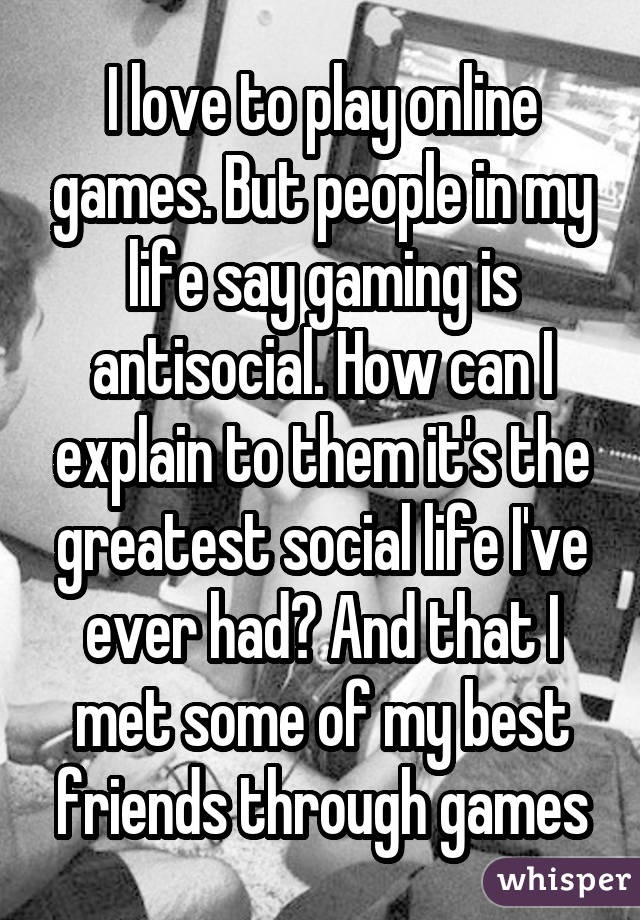 I Love To Play Online Games But People In My Life Say Gaming Is