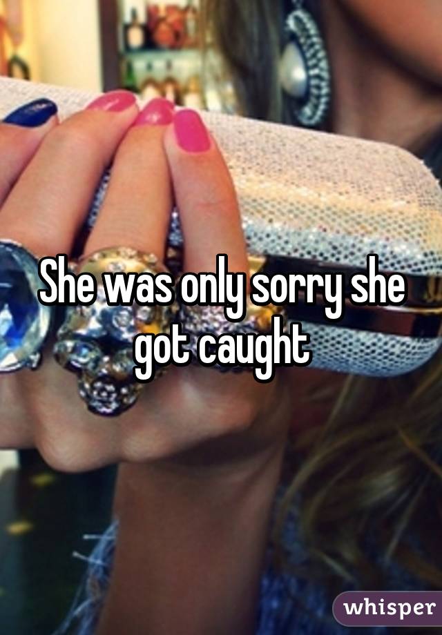 She was only sorry she got caught