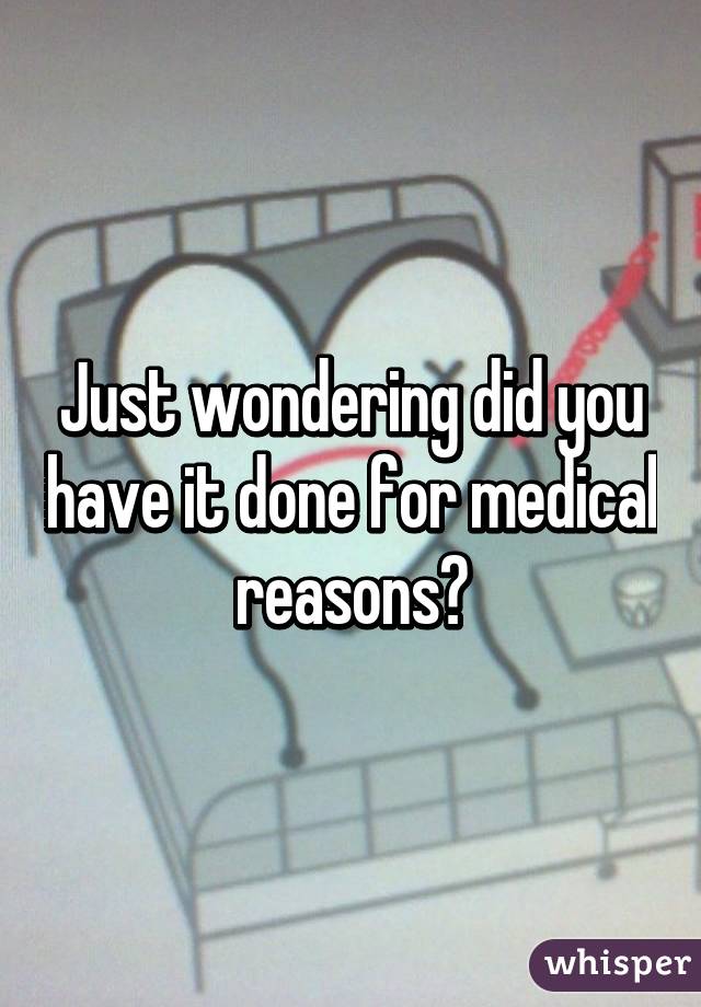 Just wondering did you have it done for medical reasons?