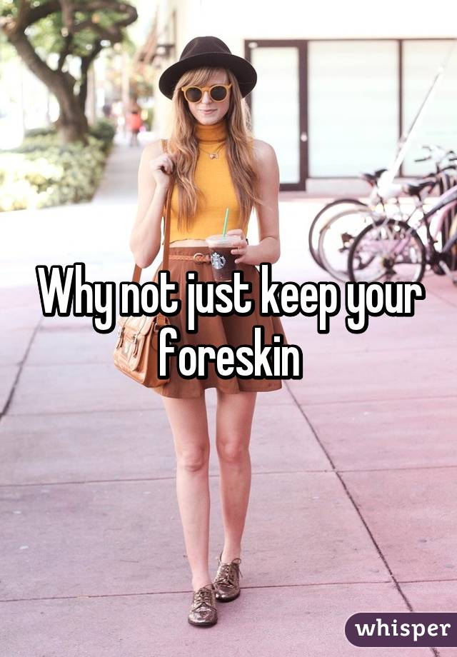 Why not just keep your foreskin