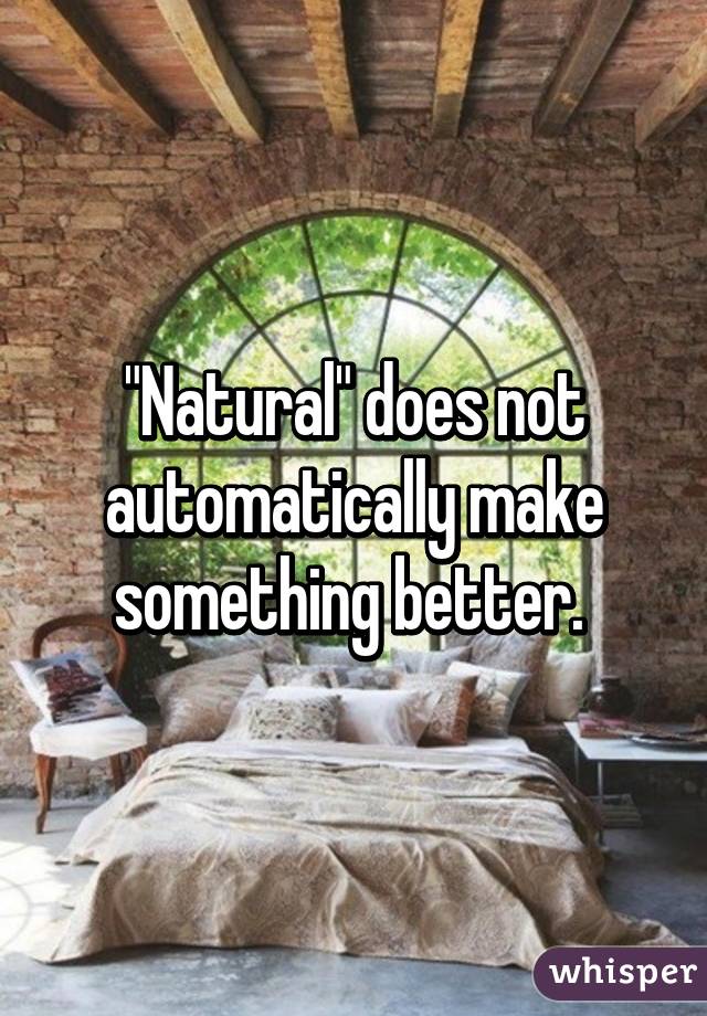 "Natural" does not automatically make something better. 