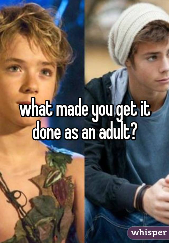 what made you get it done as an adult?