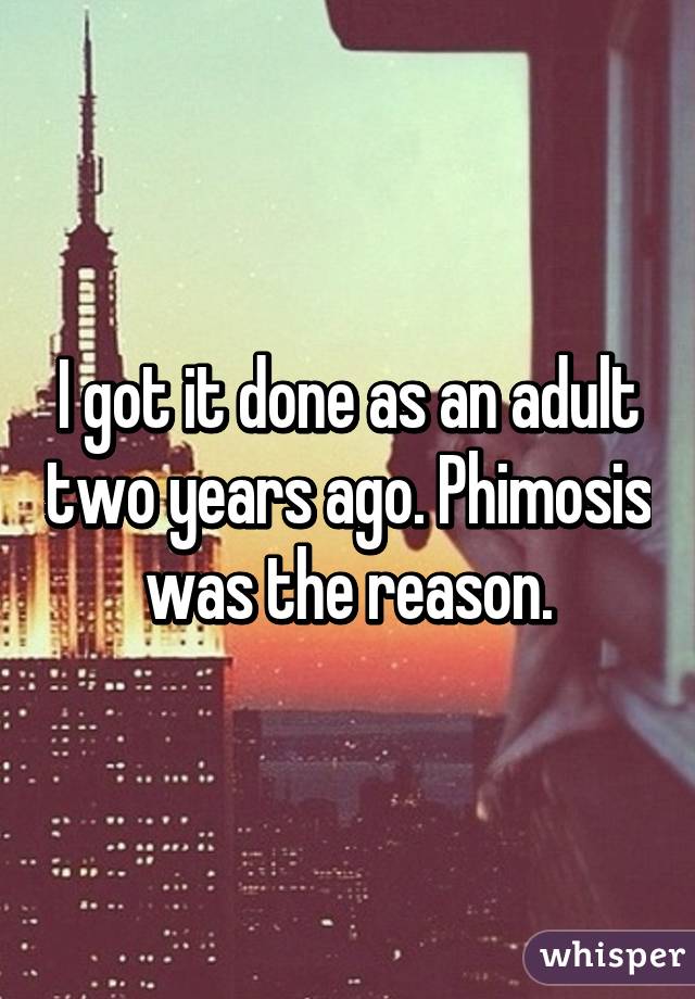 I got it done as an adult two years ago. Phimosis was the reason.