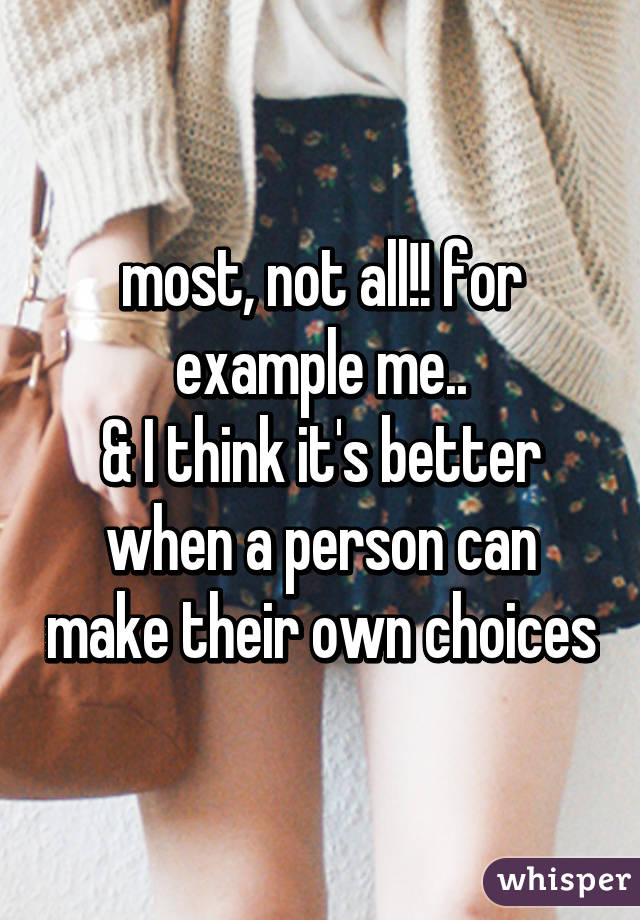 most, not all!! for example me..
& I think it's better when a person can make their own choices