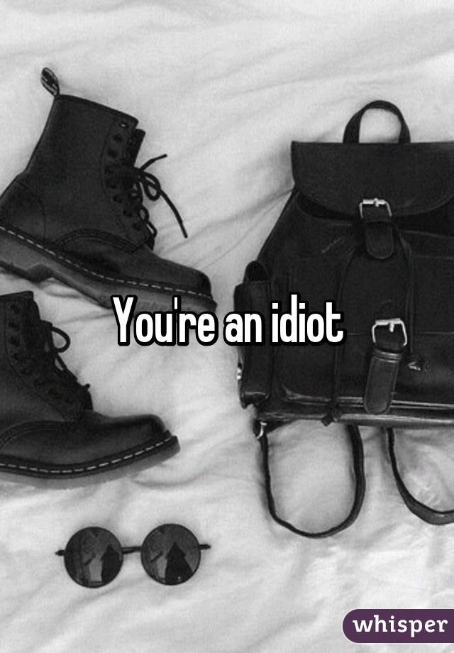 You're an idiot