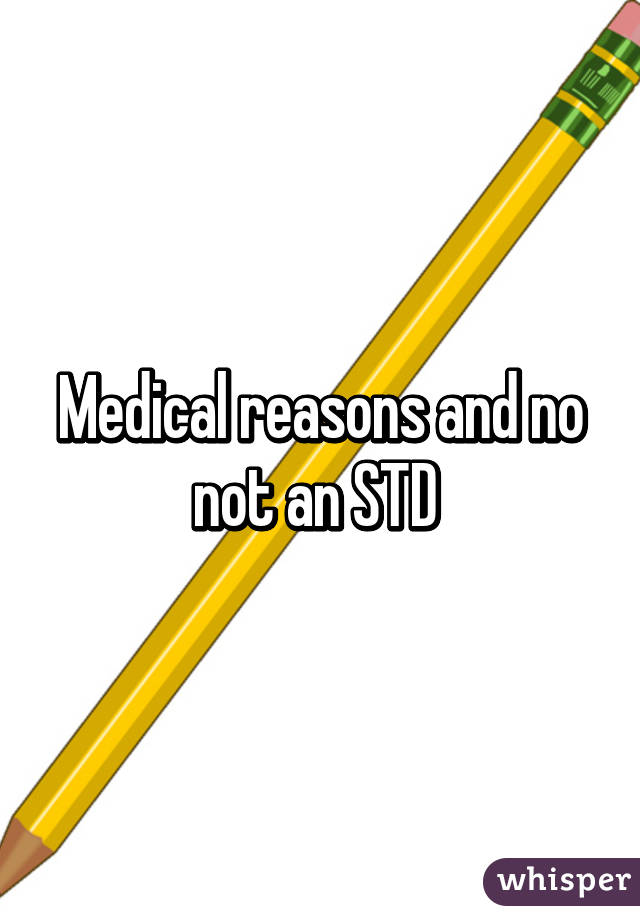 Medical reasons and no not an STD 