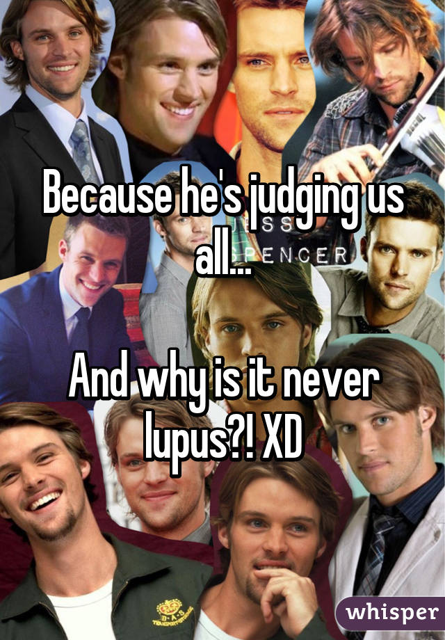 Because he's judging us all...

And why is it never lupus?! XD