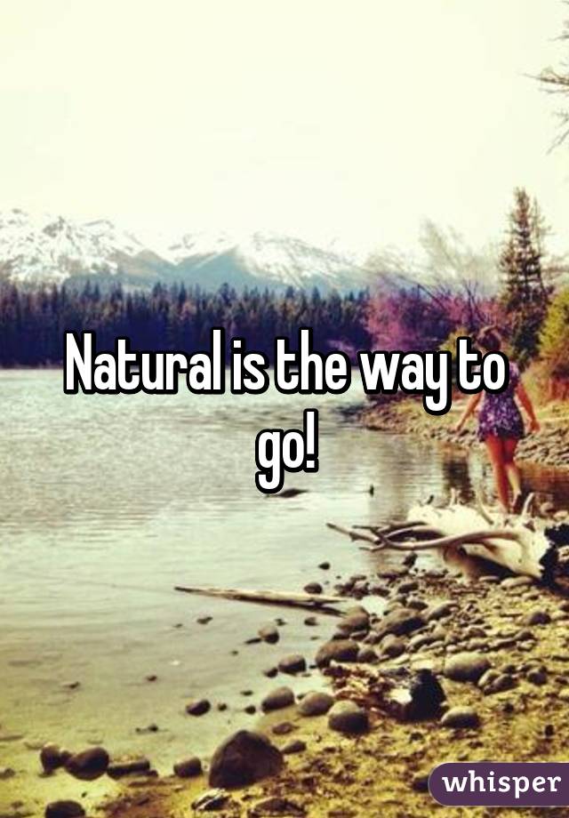 Natural is the way to go!