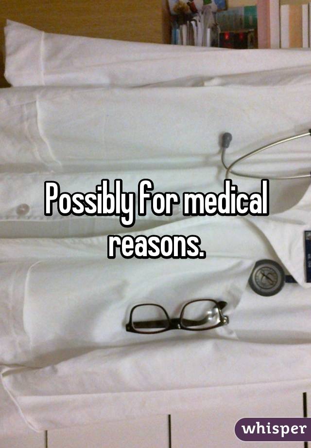 Possibly for medical reasons.