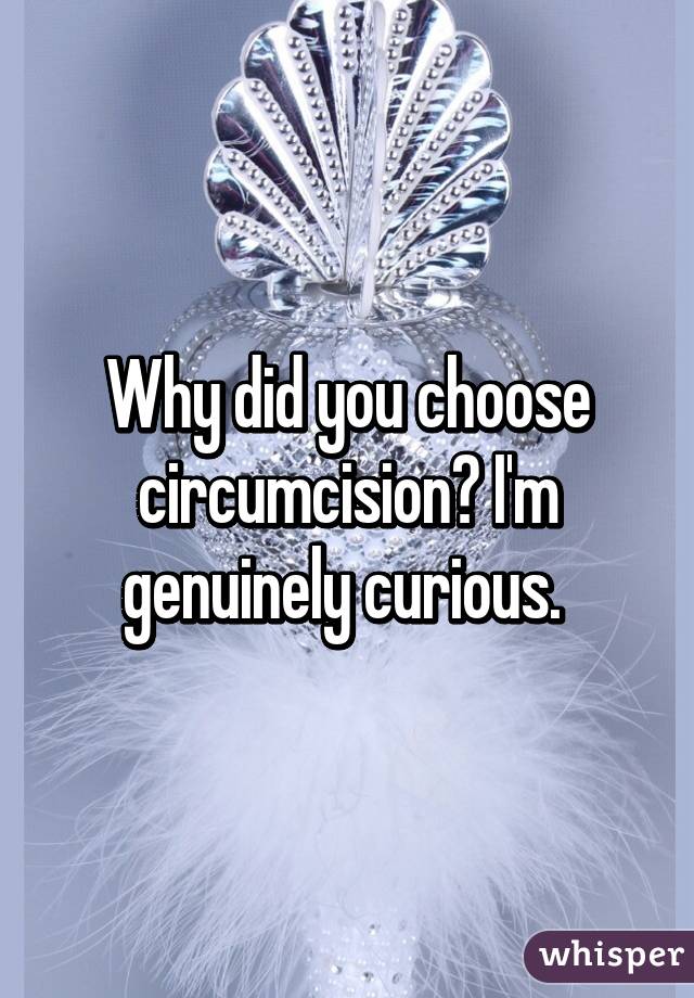 Why did you choose circumcision? I'm genuinely curious. 