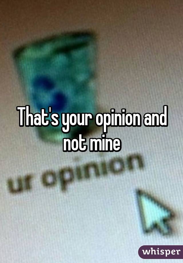 That's your opinion and not mine