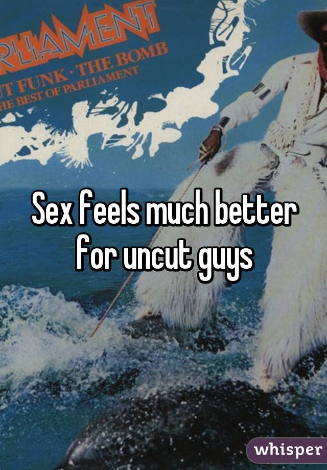 Sex feels much better for uncut guys