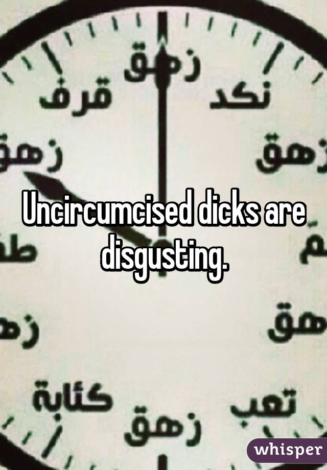 Uncircumcised dicks are disgusting.