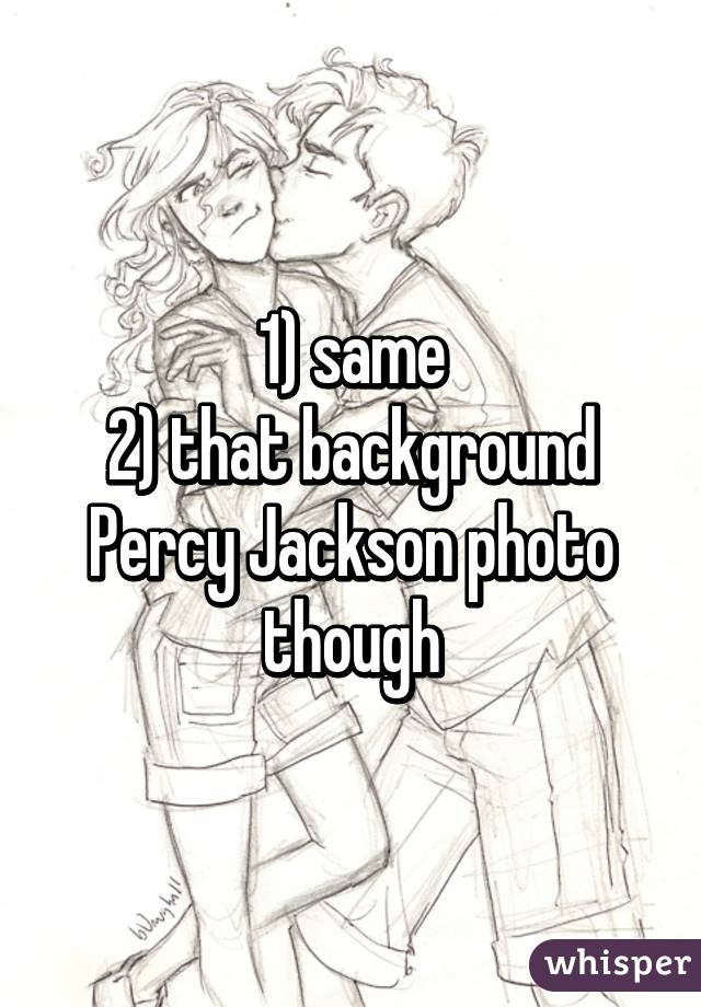 1) same
2) that background Percy Jackson photo though