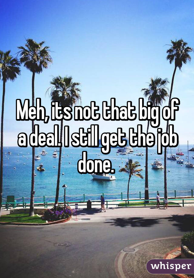 Meh, its not that big of a deal. I still get the job done. 