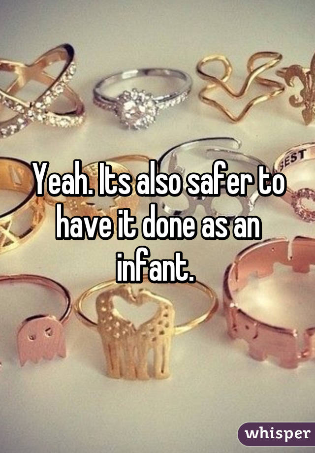 Yeah. Its also safer to have it done as an infant. 