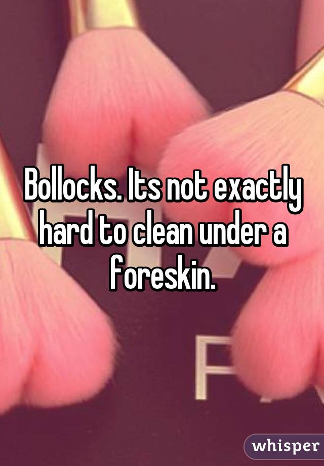 Bollocks. Its not exactly hard to clean under a foreskin.