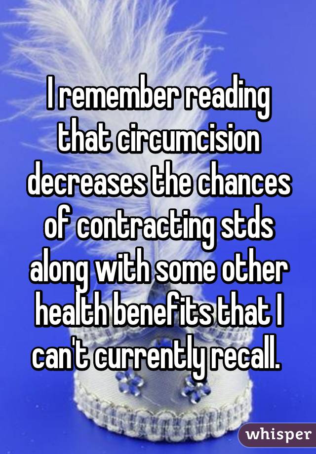 I remember reading that circumcision decreases the chances of contracting stds along with some other health benefits that I can't currently recall. 