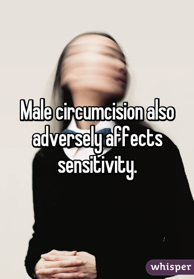 Male circumcision also adversely affects sensitivity.