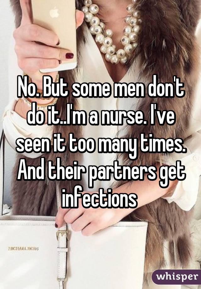 No. But some men don't do it..I'm a nurse. I've seen it too many times. And their partners get infections 