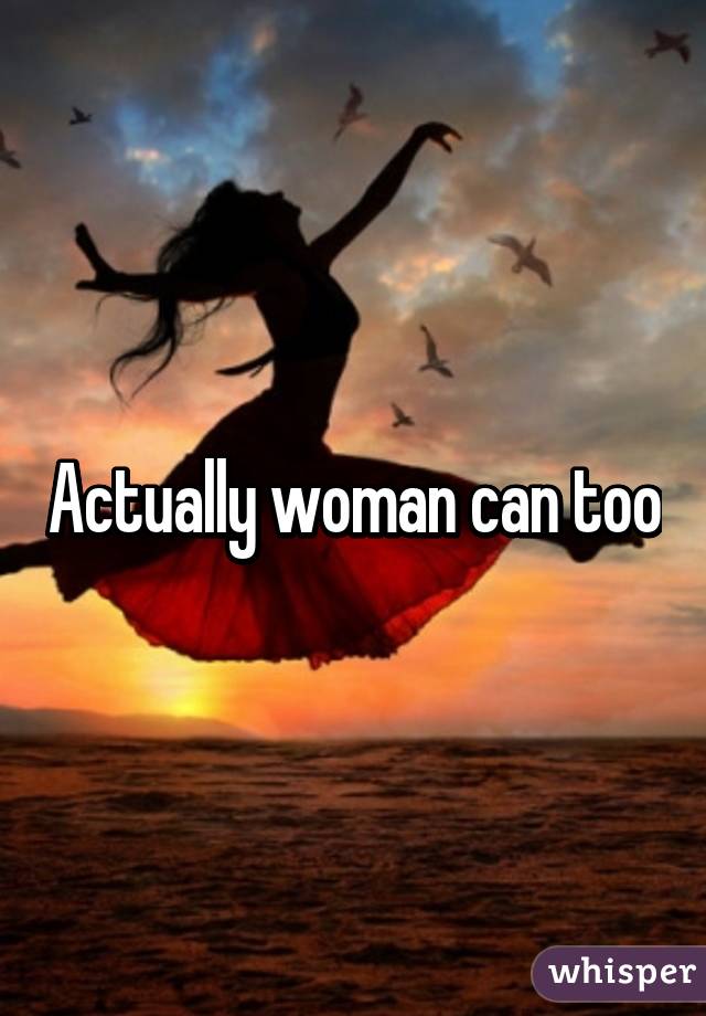 Actually woman can too