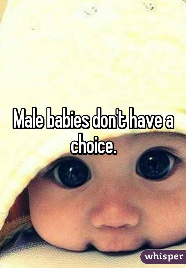 Male babies don't have a choice.