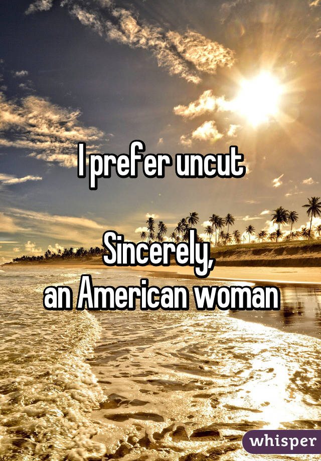 I prefer uncut

Sincerely, 
an American woman