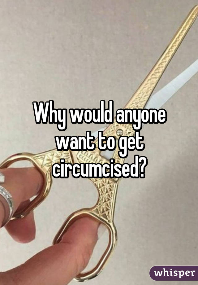 Why would anyone want to get circumcised?