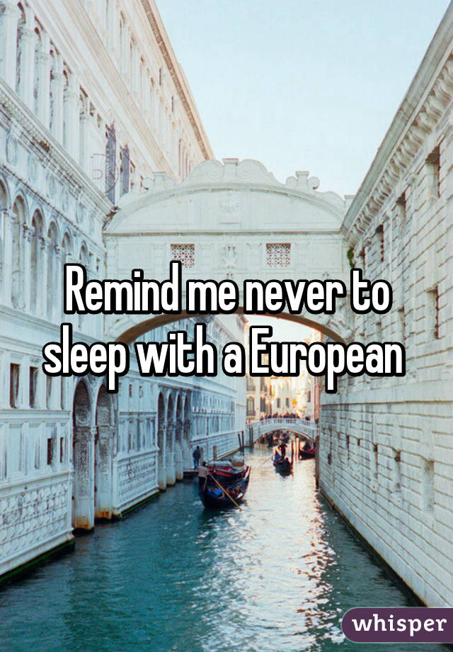 Remind me never to sleep with a European 