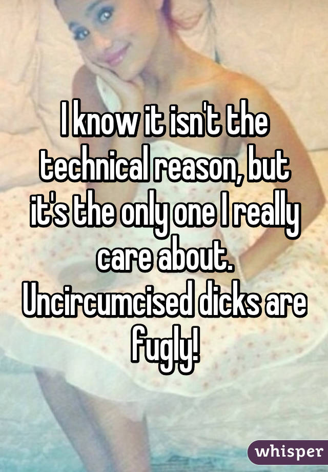 I know it isn't the technical reason, but it's the only one I really care about. Uncircumcised dicks are fugly!