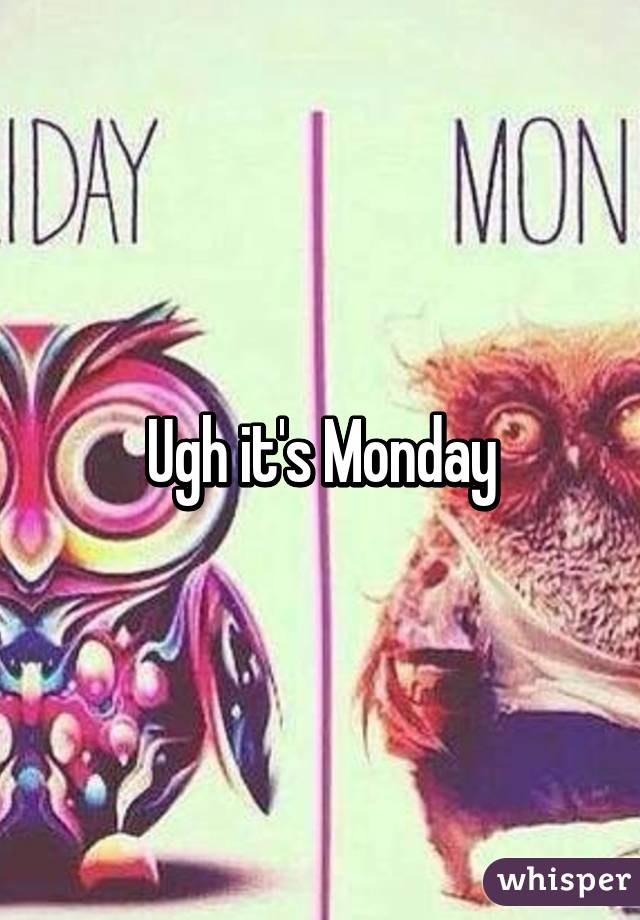 Ugh it's Monday