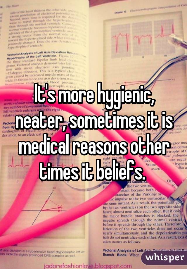 It's more hygienic, neater, sometimes it is medical reasons other times it beliefs. 