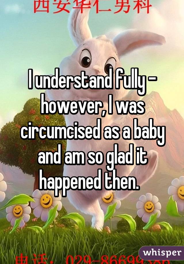 I understand fully - however, I was circumcised as a baby and am so glad it happened then.  