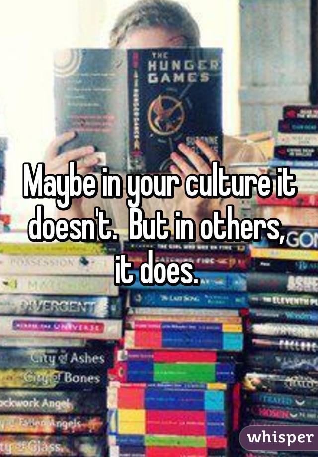 Maybe in your culture it doesn't.  But in others,  it does. 