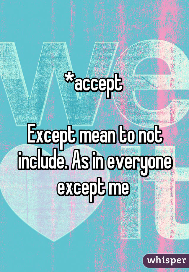 *accept 

Except mean to not include. As in everyone except me 