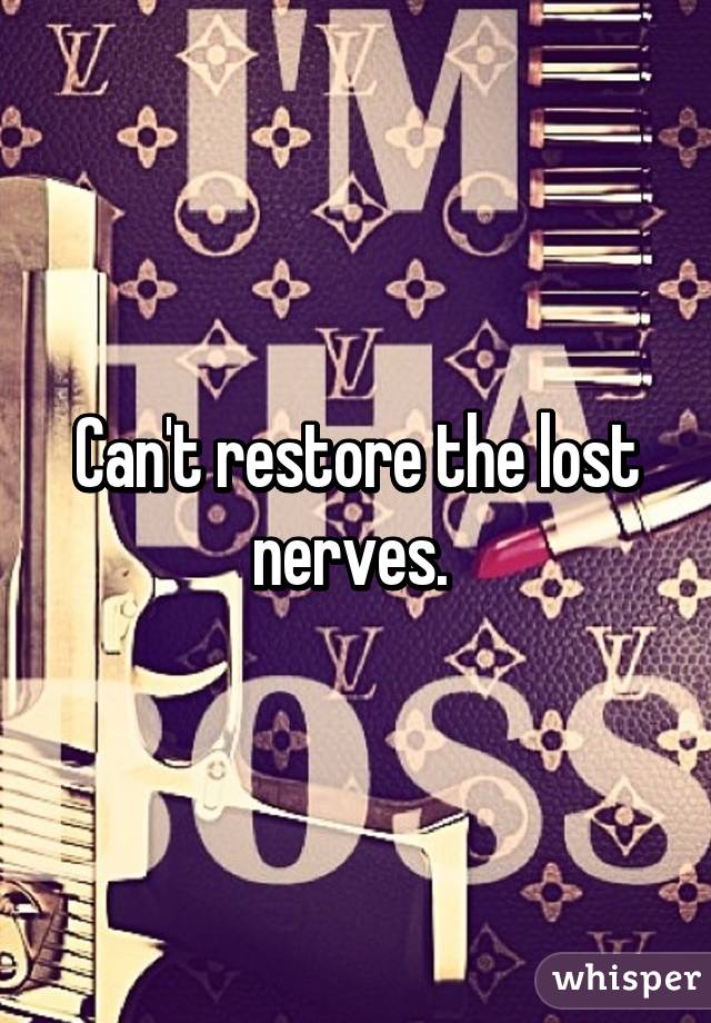 Can't restore the lost nerves. 