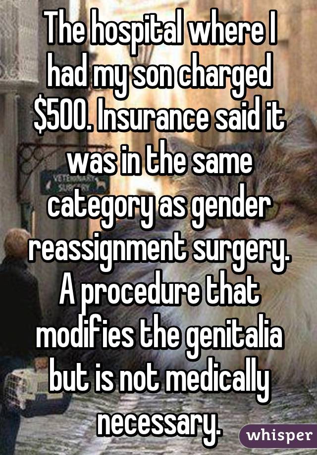 The hospital where I had my son charged $500. Insurance said it was in the same category as gender reassignment surgery. A procedure that modifies the genitalia but is not medically necessary.