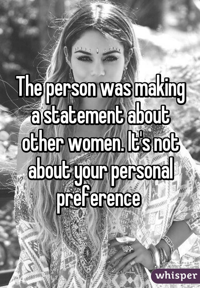 The person was making a statement about other women. It's not about your personal preference 