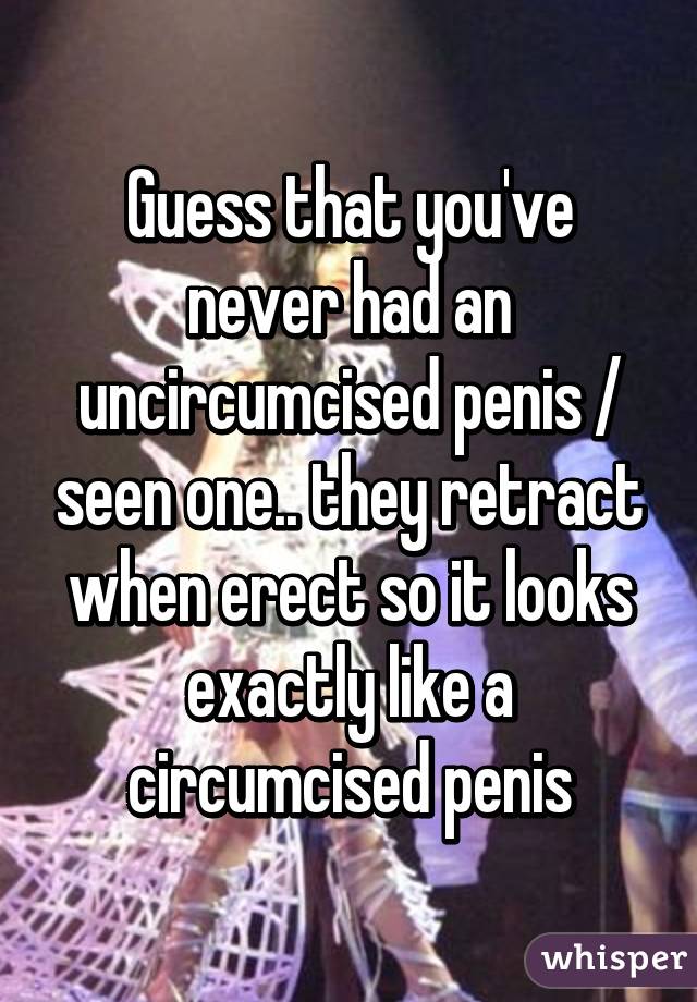 Guess that you've never had an uncircumcised penis / seen one.. they retract when erect so it looks exactly like a circumcised penis