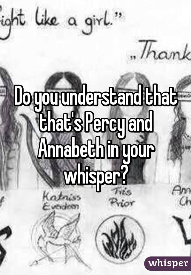 Do you understand that that's Percy and Annabeth in your whisper?