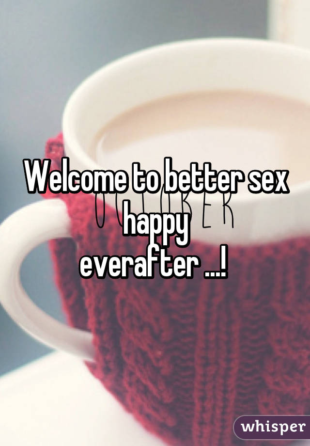 Welcome to better sex happy
everafter ...! 