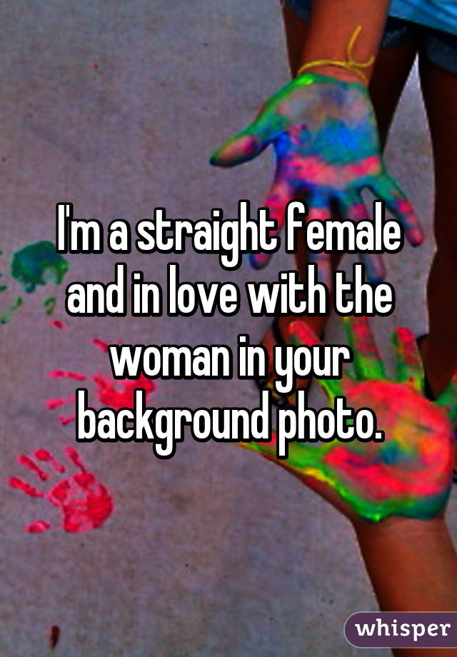 I'm a straight female and in love with the woman in your background photo.