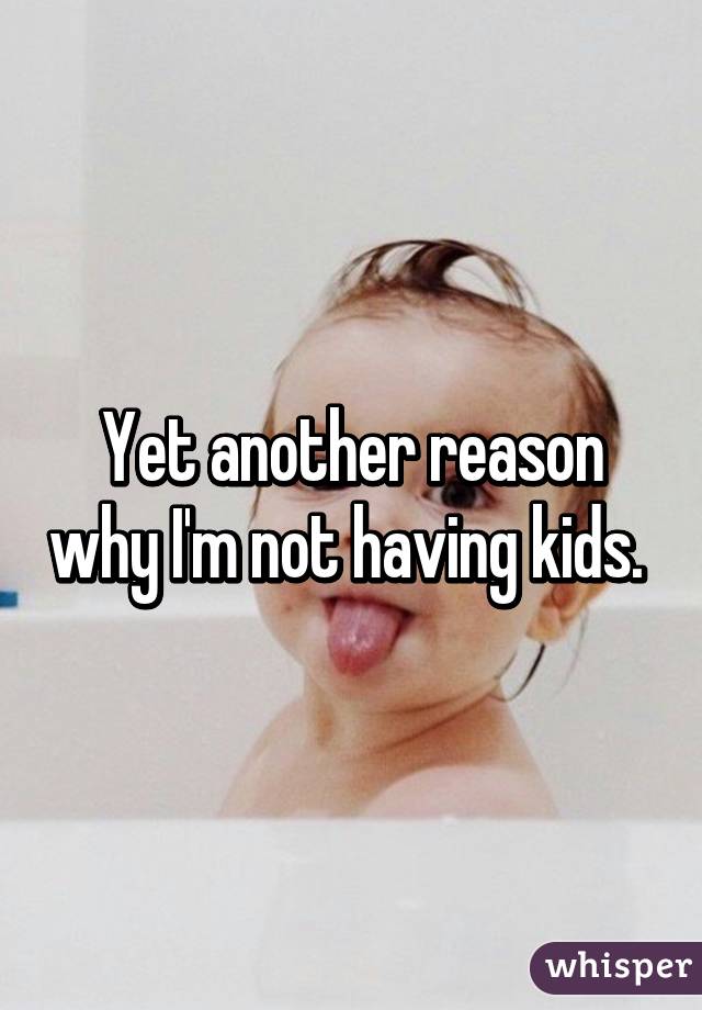 Yet another reason why I'm not having kids. 