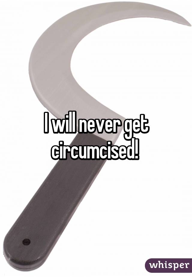 I will never get circumcised! 