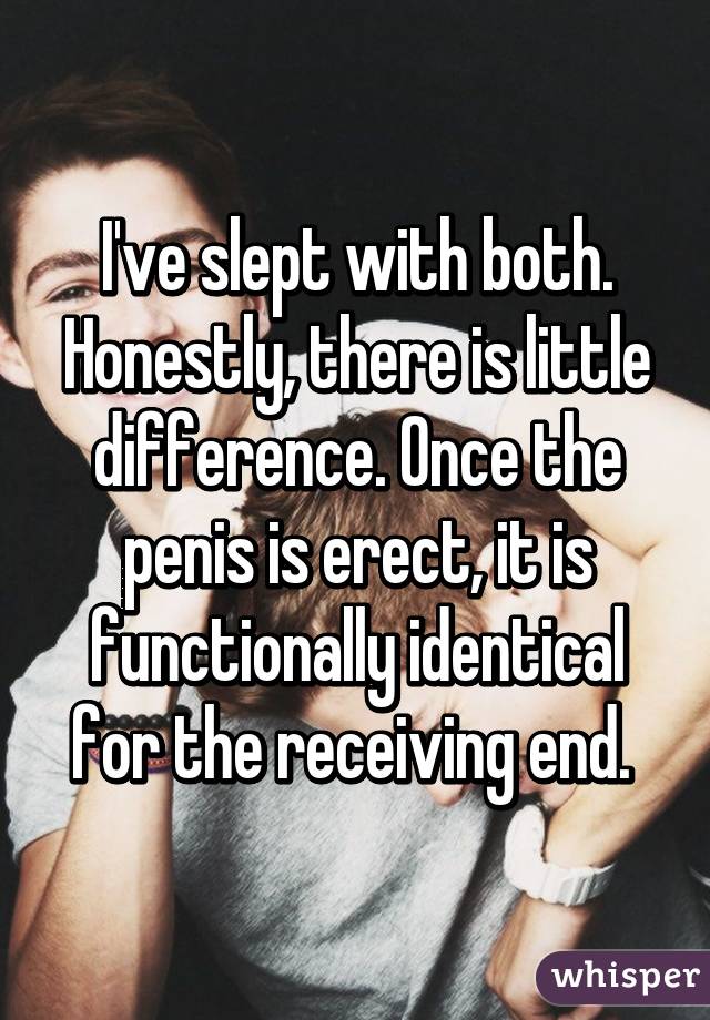 I've slept with both. Honestly, there is little difference. Once the penis is erect, it is functionally identical for the receiving end. 