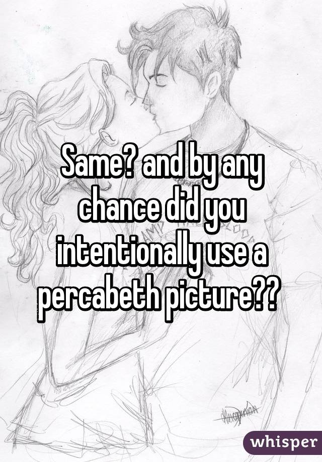 Same🙏 and by any chance did you intentionally use a percabeth picture😏😂 