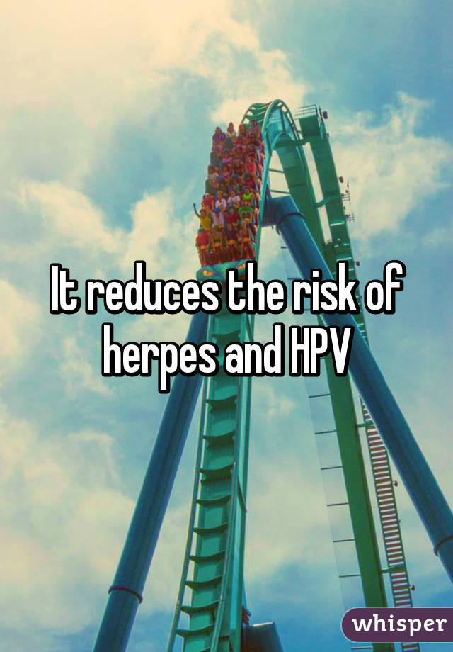 It reduces the risk of herpes and HPV